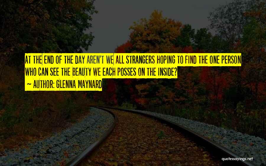 Glenna Maynard Quotes: At The End Of The Day Aren't We All Strangers Hoping To Find The One Person Who Can See The