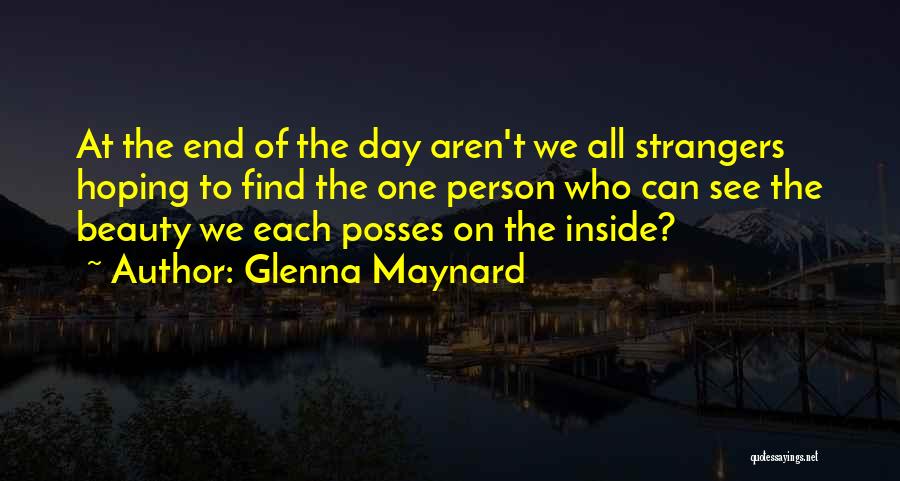 Glenna Maynard Quotes: At The End Of The Day Aren't We All Strangers Hoping To Find The One Person Who Can See The