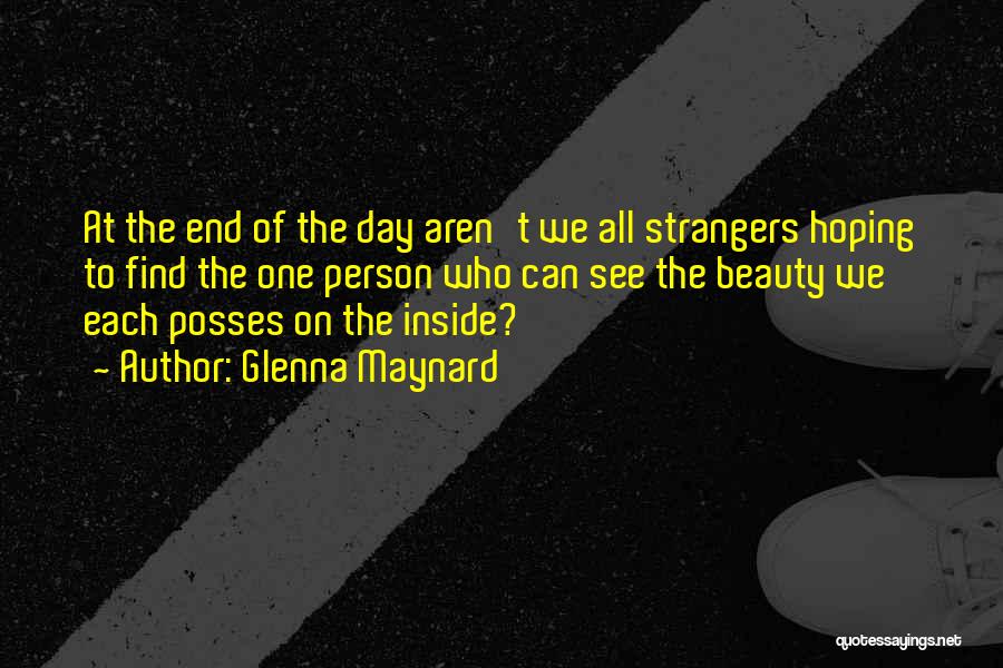 Glenna Maynard Quotes: At The End Of The Day Aren't We All Strangers Hoping To Find The One Person Who Can See The