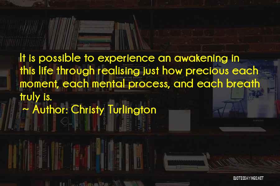 Christy Turlington Quotes: It Is Possible To Experience An Awakening In This Life Through Realising Just How Precious Each Moment, Each Mental Process,