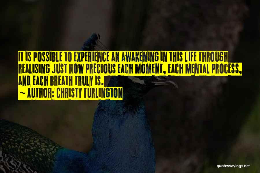 Christy Turlington Quotes: It Is Possible To Experience An Awakening In This Life Through Realising Just How Precious Each Moment, Each Mental Process,