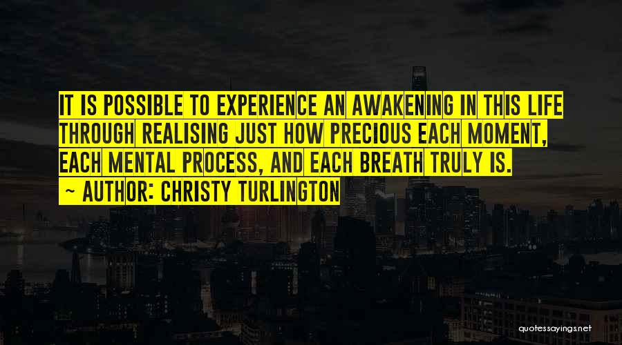 Christy Turlington Quotes: It Is Possible To Experience An Awakening In This Life Through Realising Just How Precious Each Moment, Each Mental Process,