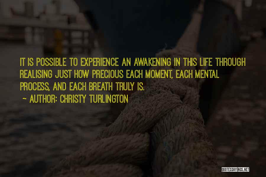 Christy Turlington Quotes: It Is Possible To Experience An Awakening In This Life Through Realising Just How Precious Each Moment, Each Mental Process,