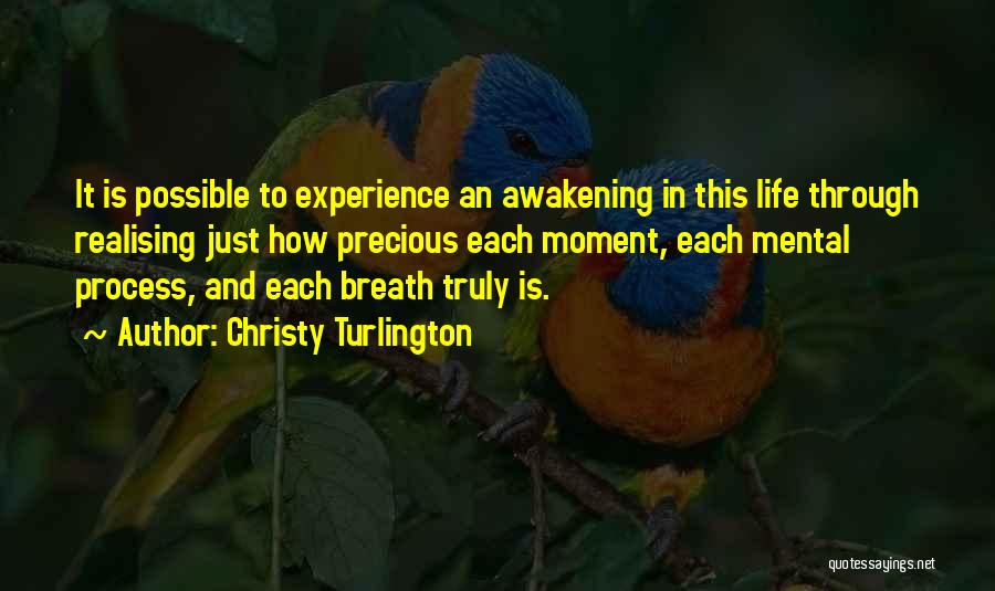 Christy Turlington Quotes: It Is Possible To Experience An Awakening In This Life Through Realising Just How Precious Each Moment, Each Mental Process,