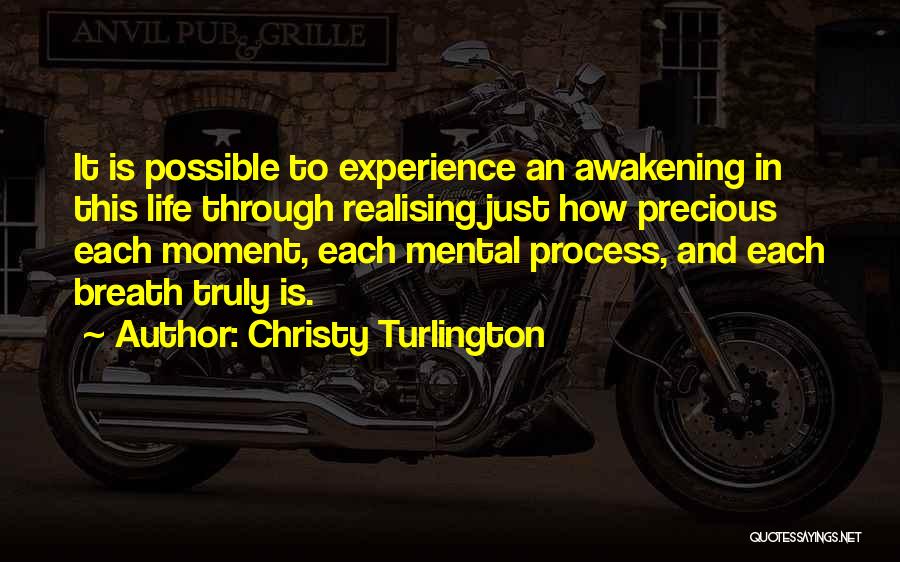 Christy Turlington Quotes: It Is Possible To Experience An Awakening In This Life Through Realising Just How Precious Each Moment, Each Mental Process,