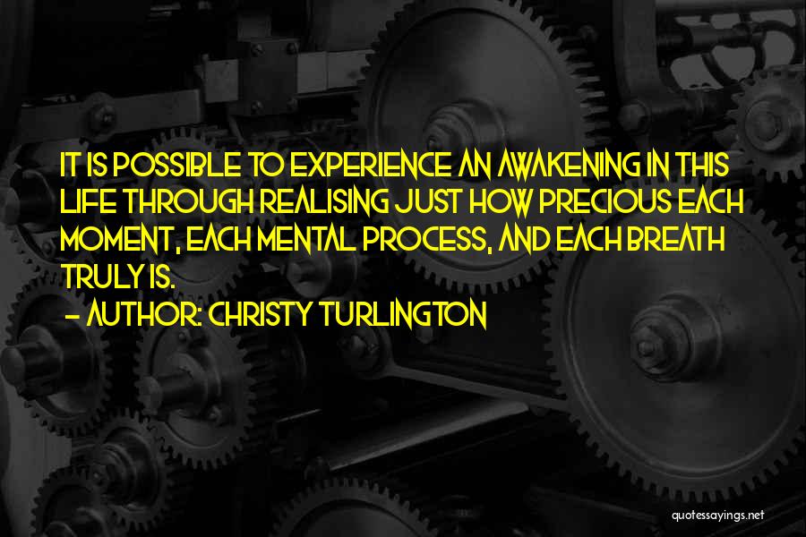 Christy Turlington Quotes: It Is Possible To Experience An Awakening In This Life Through Realising Just How Precious Each Moment, Each Mental Process,