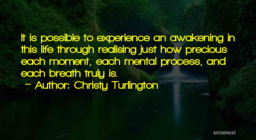 Christy Turlington Quotes: It Is Possible To Experience An Awakening In This Life Through Realising Just How Precious Each Moment, Each Mental Process,