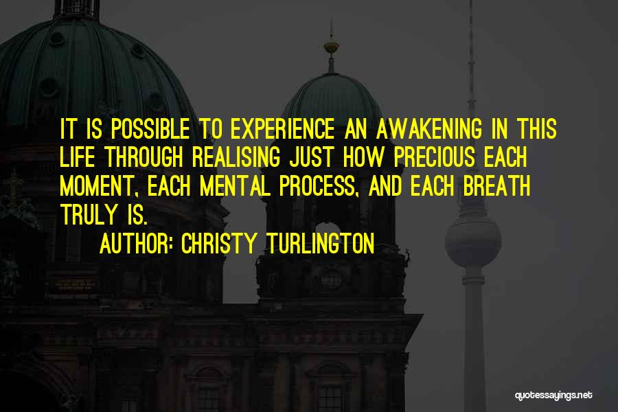 Christy Turlington Quotes: It Is Possible To Experience An Awakening In This Life Through Realising Just How Precious Each Moment, Each Mental Process,