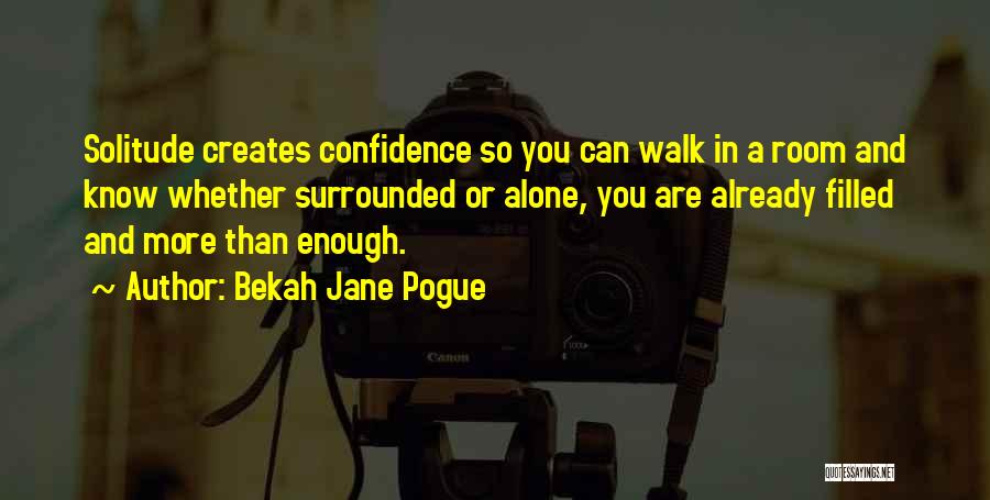 Bekah Jane Pogue Quotes: Solitude Creates Confidence So You Can Walk In A Room And Know Whether Surrounded Or Alone, You Are Already Filled