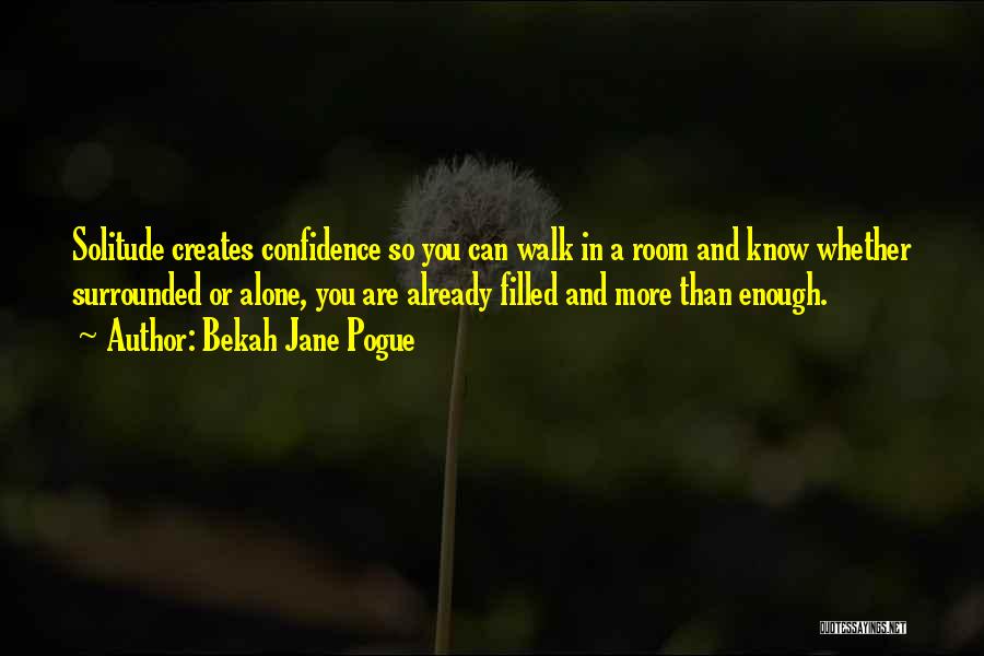 Bekah Jane Pogue Quotes: Solitude Creates Confidence So You Can Walk In A Room And Know Whether Surrounded Or Alone, You Are Already Filled