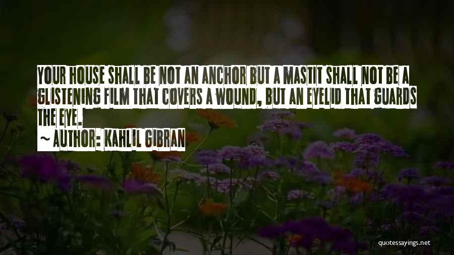 Kahlil Gibran Quotes: Your House Shall Be Not An Anchor But A Mastit Shall Not Be A Glistening Film That Covers A Wound,