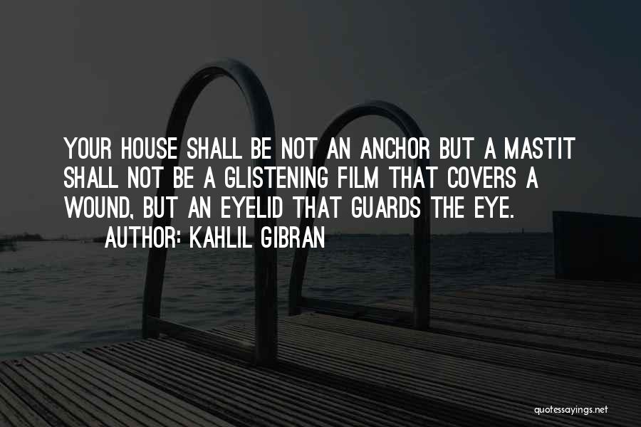 Kahlil Gibran Quotes: Your House Shall Be Not An Anchor But A Mastit Shall Not Be A Glistening Film That Covers A Wound,