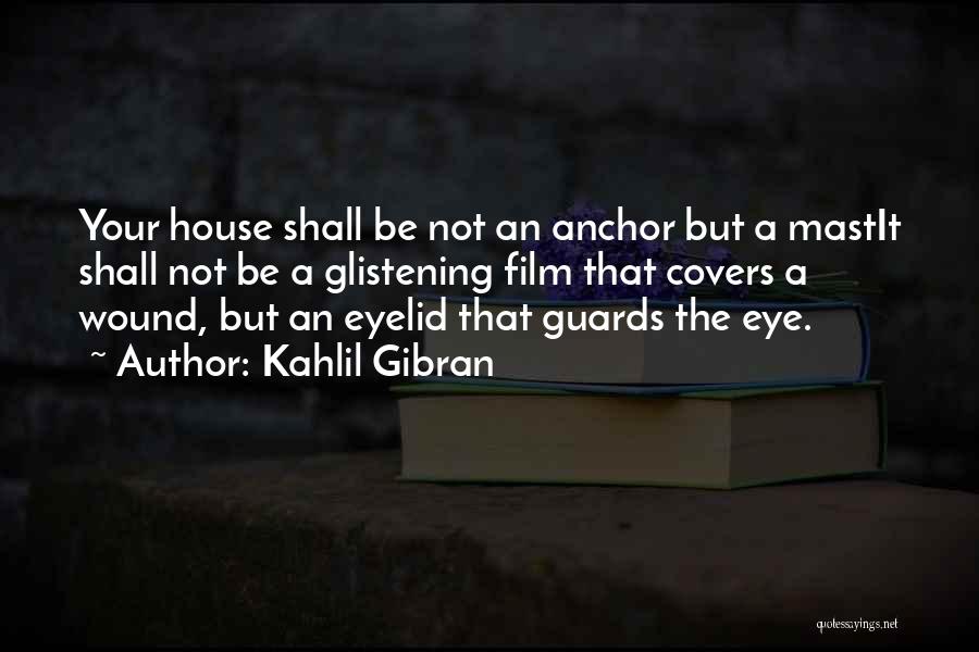 Kahlil Gibran Quotes: Your House Shall Be Not An Anchor But A Mastit Shall Not Be A Glistening Film That Covers A Wound,