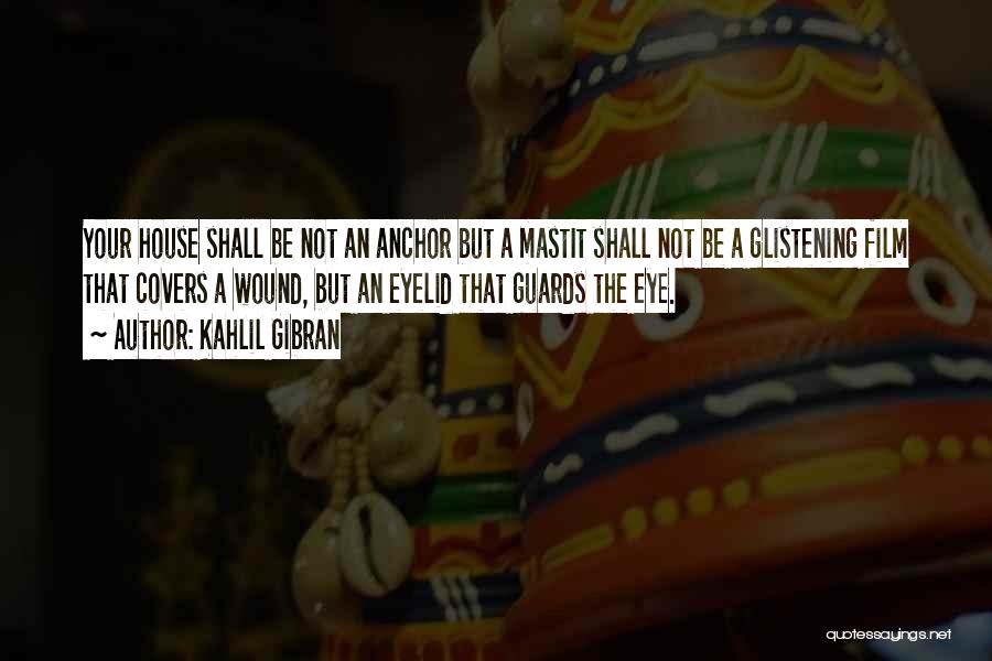 Kahlil Gibran Quotes: Your House Shall Be Not An Anchor But A Mastit Shall Not Be A Glistening Film That Covers A Wound,
