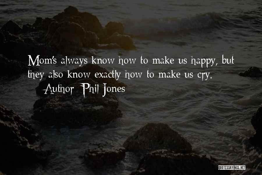 Phil Jones Quotes: Mom's Always Know How To Make Us Happy, But They Also Know Exactly How To Make Us Cry.