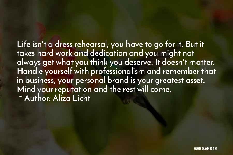 Aliza Licht Quotes: Life Isn't A Dress Rehearsal; You Have To Go For It. But It Takes Hard Work And Dedication And You