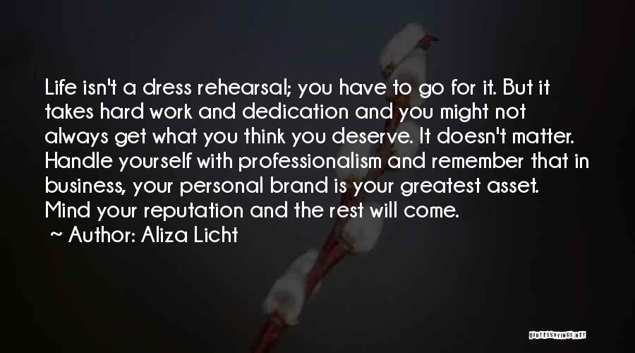 Aliza Licht Quotes: Life Isn't A Dress Rehearsal; You Have To Go For It. But It Takes Hard Work And Dedication And You