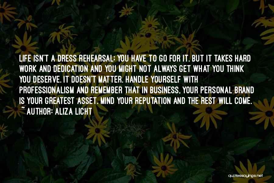 Aliza Licht Quotes: Life Isn't A Dress Rehearsal; You Have To Go For It. But It Takes Hard Work And Dedication And You