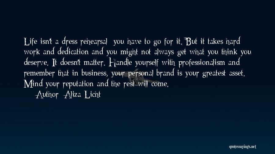 Aliza Licht Quotes: Life Isn't A Dress Rehearsal; You Have To Go For It. But It Takes Hard Work And Dedication And You