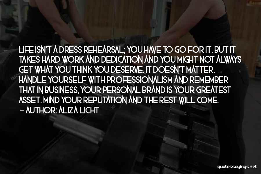 Aliza Licht Quotes: Life Isn't A Dress Rehearsal; You Have To Go For It. But It Takes Hard Work And Dedication And You