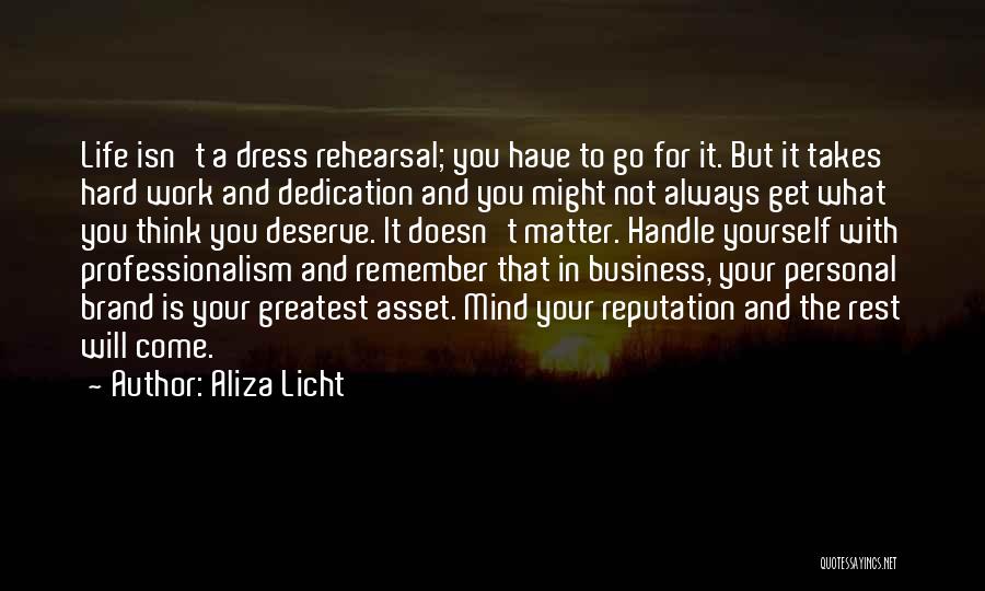 Aliza Licht Quotes: Life Isn't A Dress Rehearsal; You Have To Go For It. But It Takes Hard Work And Dedication And You