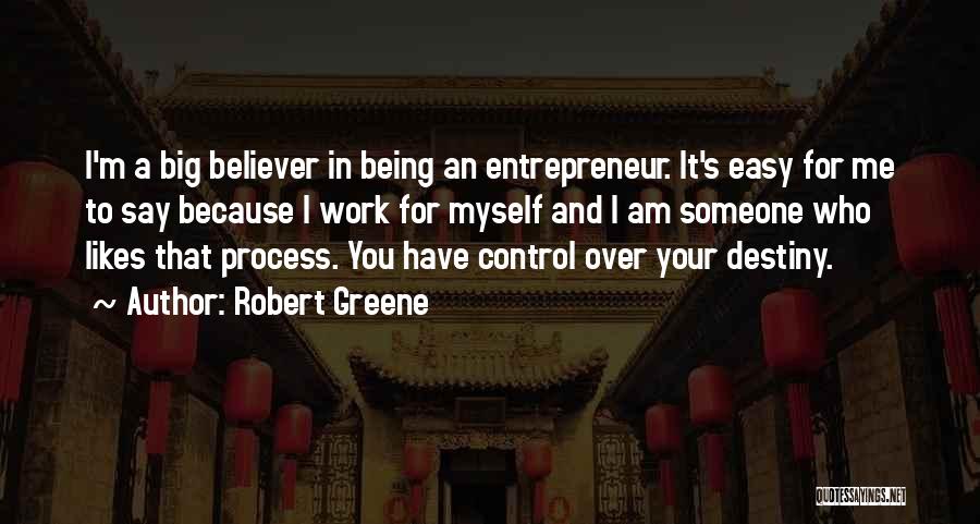 Robert Greene Quotes: I'm A Big Believer In Being An Entrepreneur. It's Easy For Me To Say Because I Work For Myself And