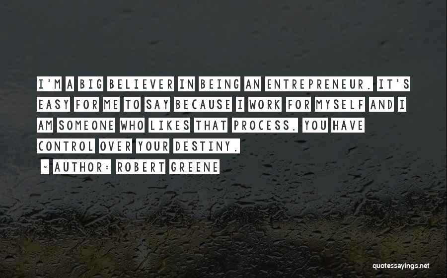 Robert Greene Quotes: I'm A Big Believer In Being An Entrepreneur. It's Easy For Me To Say Because I Work For Myself And