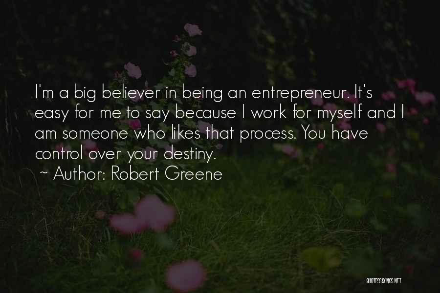 Robert Greene Quotes: I'm A Big Believer In Being An Entrepreneur. It's Easy For Me To Say Because I Work For Myself And