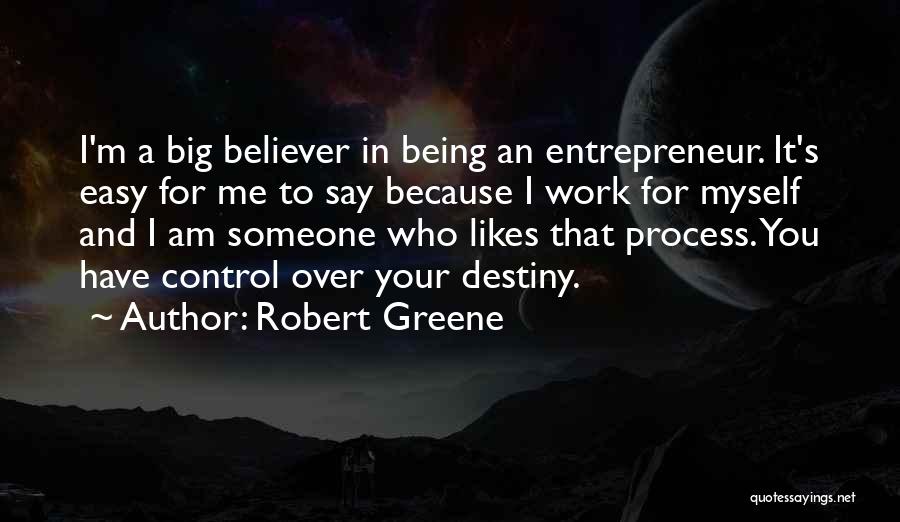 Robert Greene Quotes: I'm A Big Believer In Being An Entrepreneur. It's Easy For Me To Say Because I Work For Myself And