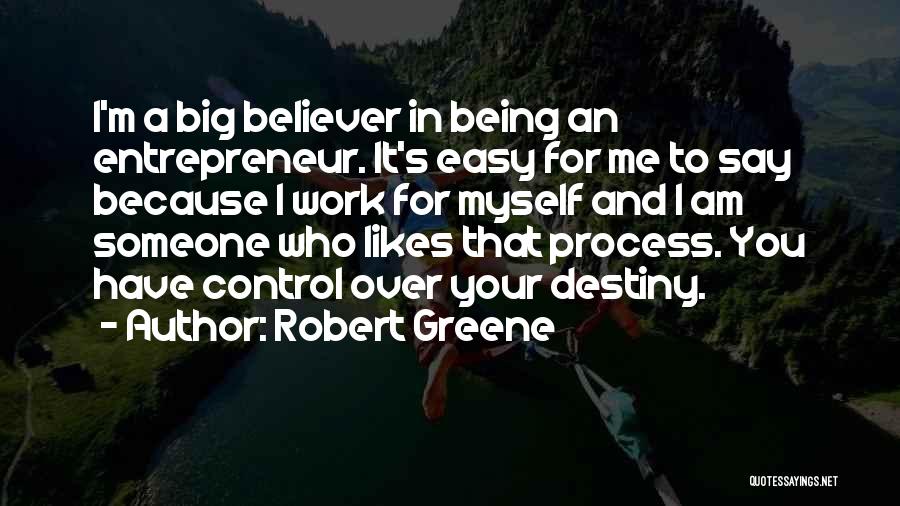 Robert Greene Quotes: I'm A Big Believer In Being An Entrepreneur. It's Easy For Me To Say Because I Work For Myself And