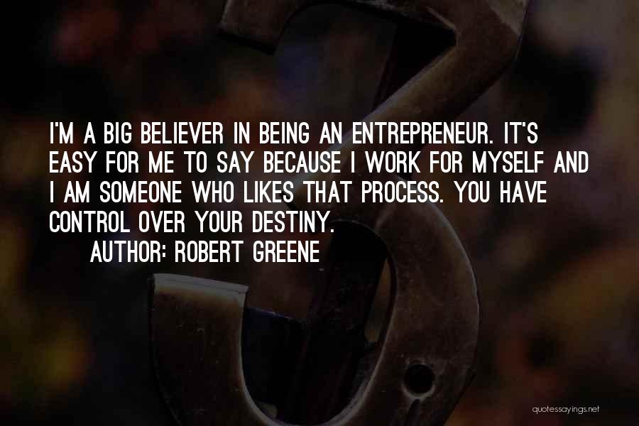 Robert Greene Quotes: I'm A Big Believer In Being An Entrepreneur. It's Easy For Me To Say Because I Work For Myself And