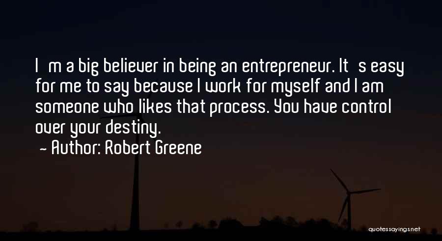 Robert Greene Quotes: I'm A Big Believer In Being An Entrepreneur. It's Easy For Me To Say Because I Work For Myself And