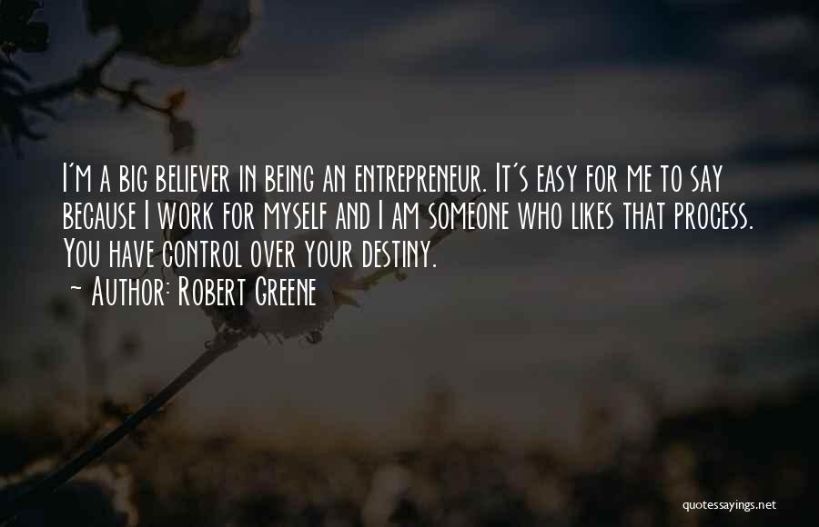 Robert Greene Quotes: I'm A Big Believer In Being An Entrepreneur. It's Easy For Me To Say Because I Work For Myself And