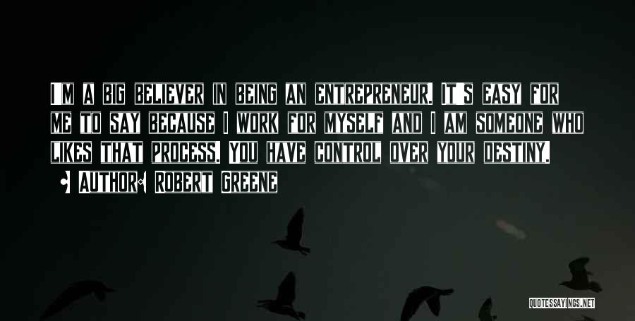 Robert Greene Quotes: I'm A Big Believer In Being An Entrepreneur. It's Easy For Me To Say Because I Work For Myself And