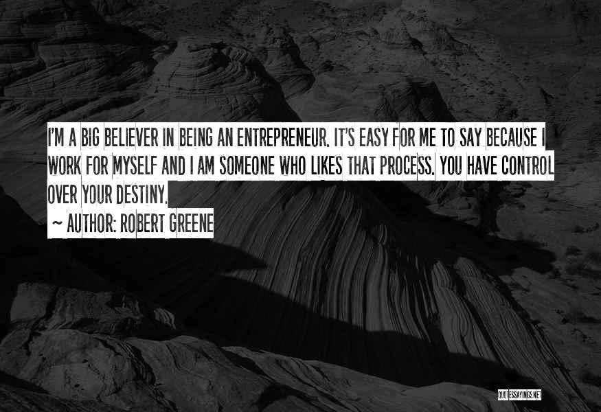 Robert Greene Quotes: I'm A Big Believer In Being An Entrepreneur. It's Easy For Me To Say Because I Work For Myself And