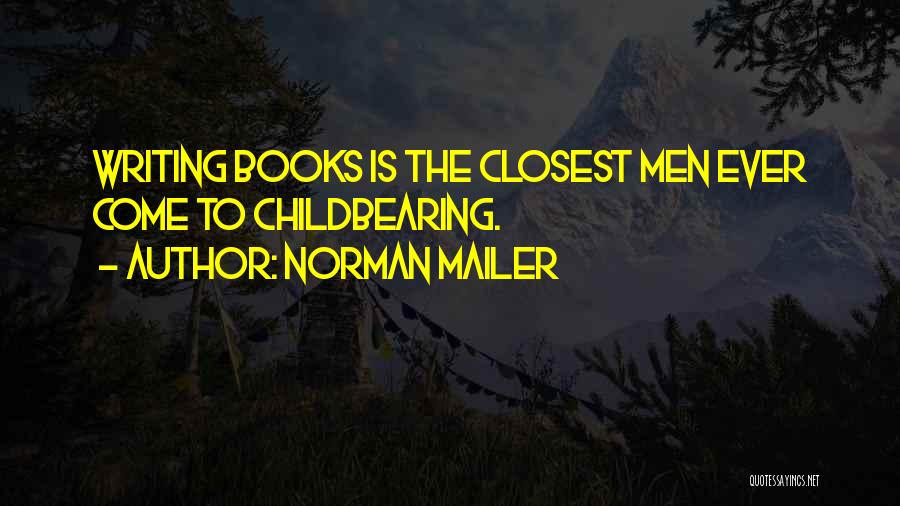 Norman Mailer Quotes: Writing Books Is The Closest Men Ever Come To Childbearing.