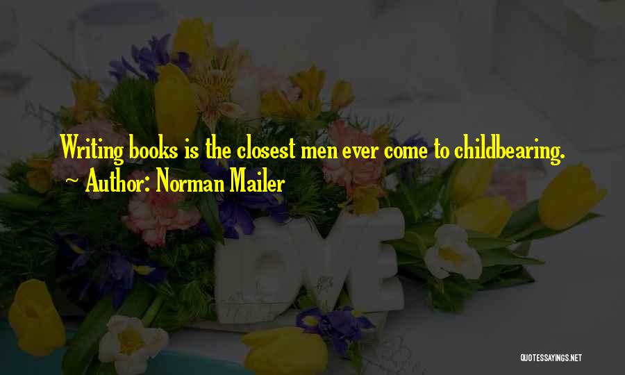 Norman Mailer Quotes: Writing Books Is The Closest Men Ever Come To Childbearing.