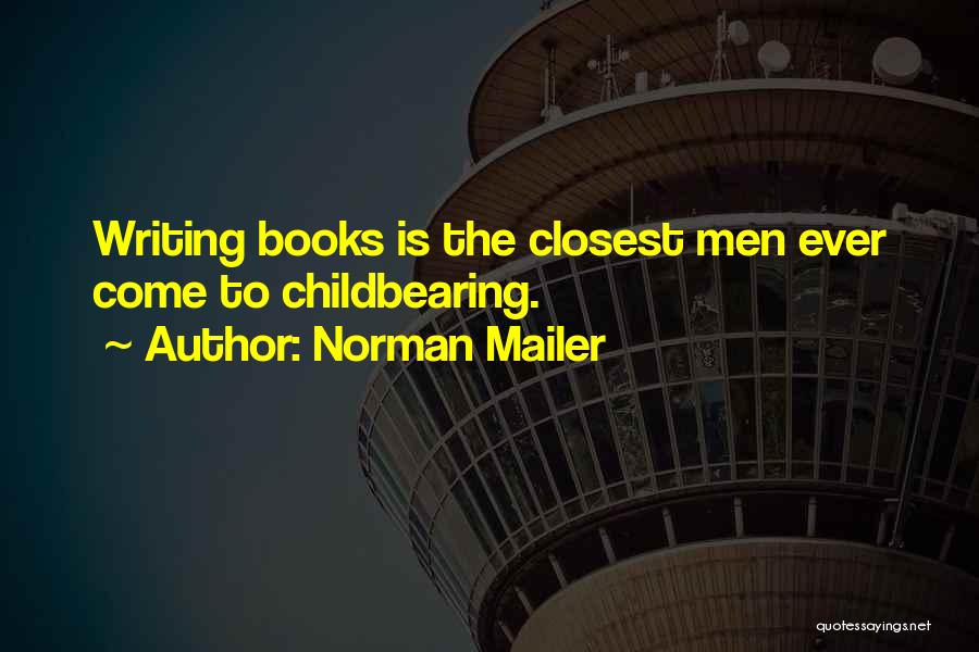 Norman Mailer Quotes: Writing Books Is The Closest Men Ever Come To Childbearing.