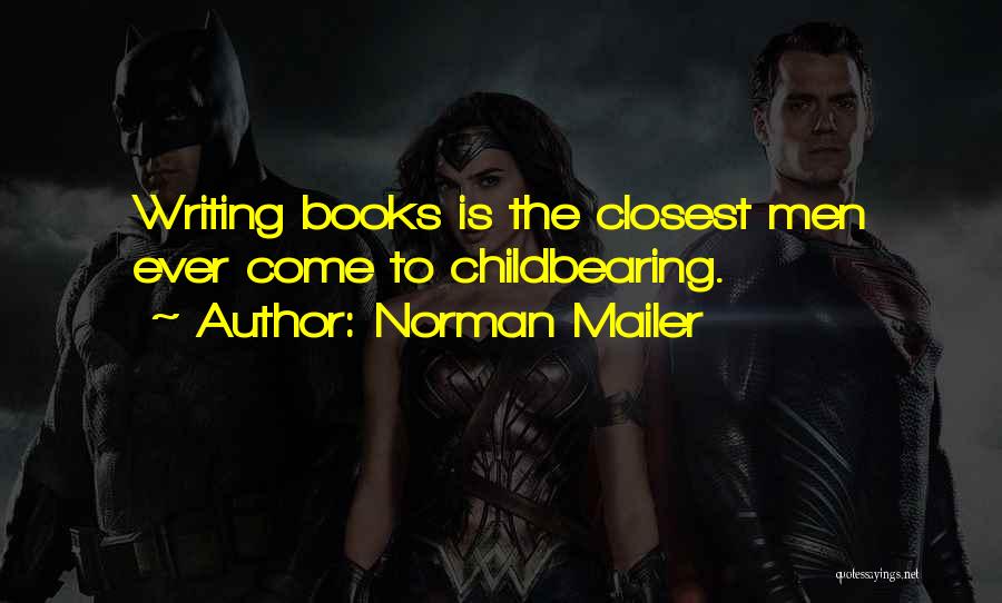 Norman Mailer Quotes: Writing Books Is The Closest Men Ever Come To Childbearing.
