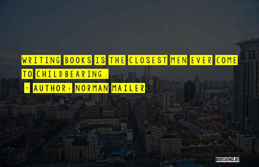 Norman Mailer Quotes: Writing Books Is The Closest Men Ever Come To Childbearing.