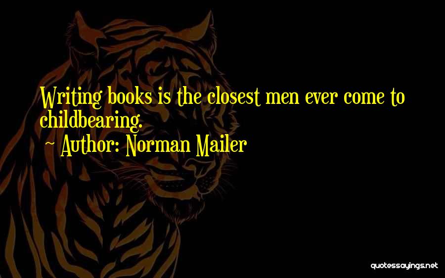 Norman Mailer Quotes: Writing Books Is The Closest Men Ever Come To Childbearing.