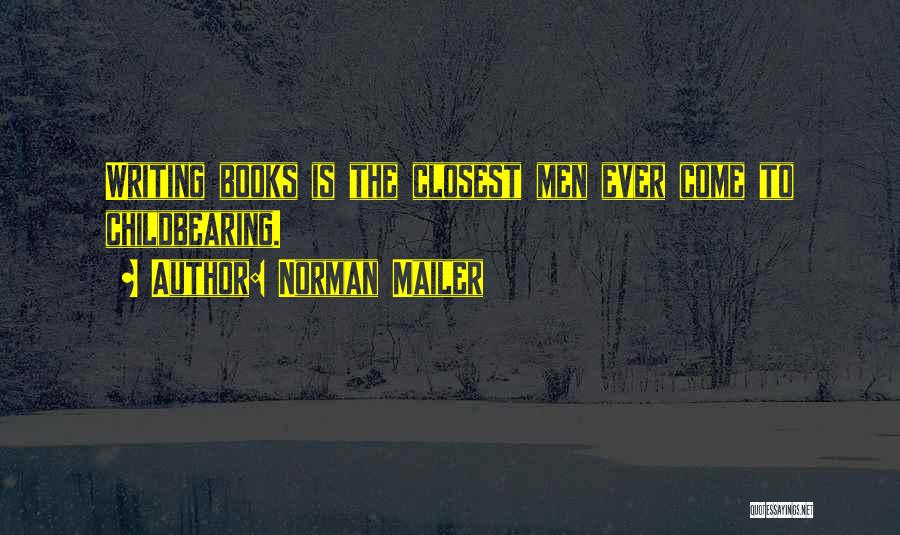 Norman Mailer Quotes: Writing Books Is The Closest Men Ever Come To Childbearing.