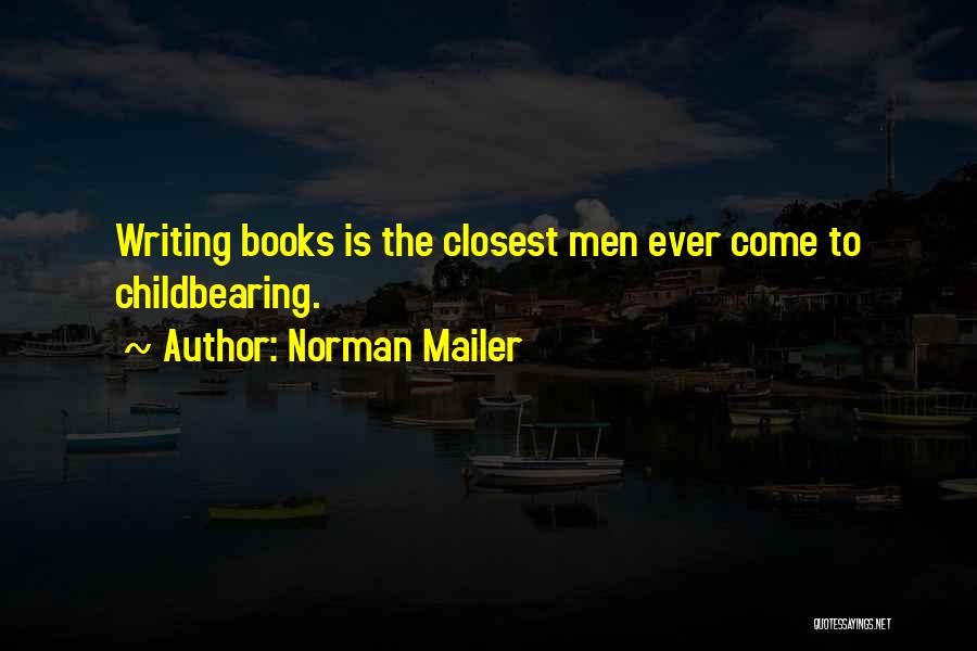 Norman Mailer Quotes: Writing Books Is The Closest Men Ever Come To Childbearing.