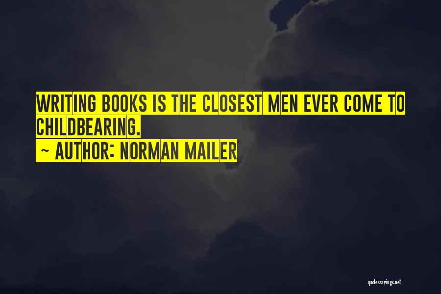 Norman Mailer Quotes: Writing Books Is The Closest Men Ever Come To Childbearing.