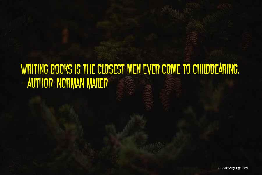 Norman Mailer Quotes: Writing Books Is The Closest Men Ever Come To Childbearing.