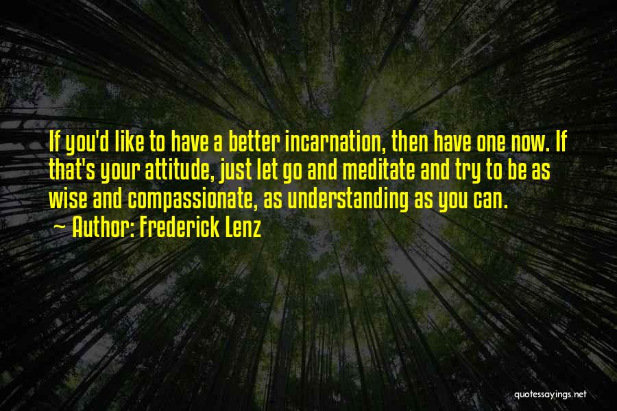 Frederick Lenz Quotes: If You'd Like To Have A Better Incarnation, Then Have One Now. If That's Your Attitude, Just Let Go And