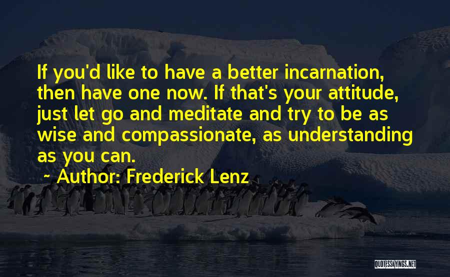 Frederick Lenz Quotes: If You'd Like To Have A Better Incarnation, Then Have One Now. If That's Your Attitude, Just Let Go And