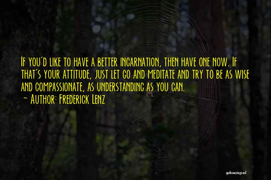 Frederick Lenz Quotes: If You'd Like To Have A Better Incarnation, Then Have One Now. If That's Your Attitude, Just Let Go And