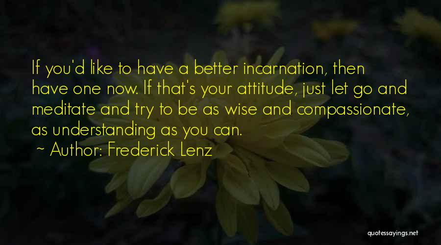 Frederick Lenz Quotes: If You'd Like To Have A Better Incarnation, Then Have One Now. If That's Your Attitude, Just Let Go And