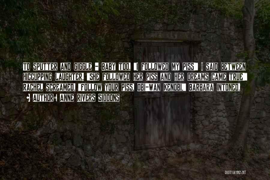 Anne Rivers Siddons Quotes: To Sputter And Giggle - Baby Too. I Followed My Piss! I Said Between Hiccupping Laughter. She Followed Her Piss